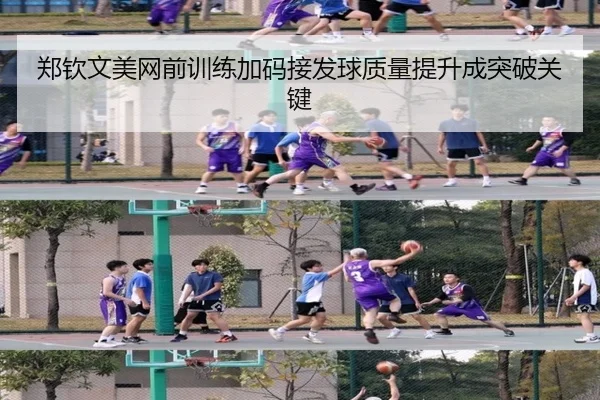 郑钦文美网前训练加码接发球质量提升成突破关键